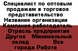 Специалист по оптовым продажам в торговое представительство › Название организации ­ Компания-работодатель › Отрасль предприятия ­ Другое › Минимальный оклад ­ 26 000 - Все города Работа » Вакансии   . Адыгея респ.,Адыгейск г.